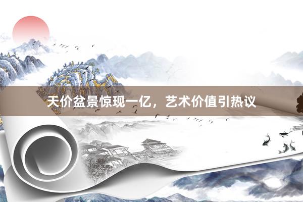天价盆景惊现一亿,艺术价值引热议
